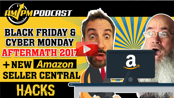 Black Friday & Cyber Monday Results 2017 + New Amazon Seller Central Hacks - AMPM PODCAST EP154