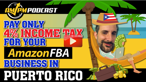 Pay Only 4% Income Tax for Your Amazon FBA Business in Puerto Rico: Seller’s Tax Haven – AMPM Podcast EP158